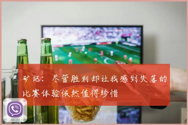 矿记：尽管胜利却让我感到失落的比赛体验依然值得珍惜