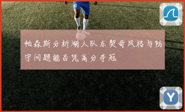 帕森斯分析湖人队东契奇风格与防守问题能否凭高分夺冠