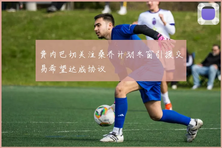 费内巴切关注桑乔计划冬窗引援交易希望达成协议