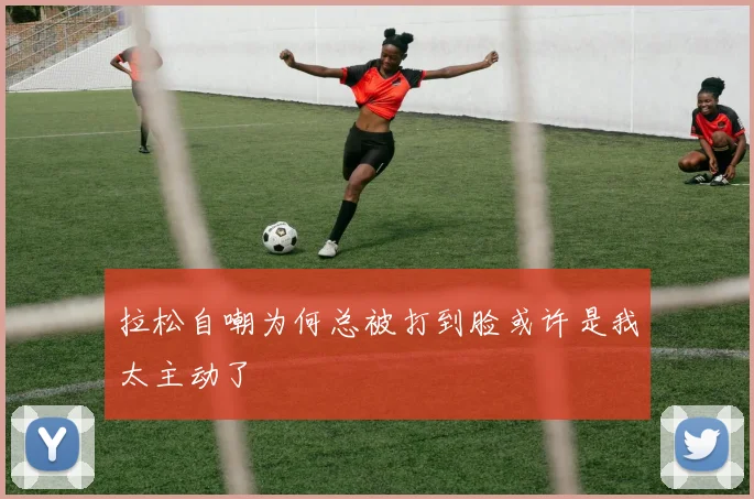 拉松自嘲为何总被打到脸或许是我太主动了