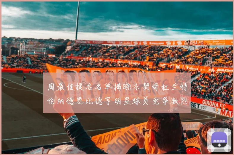 周最佳提名名单揭晓东契奇杜兰特伦纳德恩比德等明星球员竞争激烈