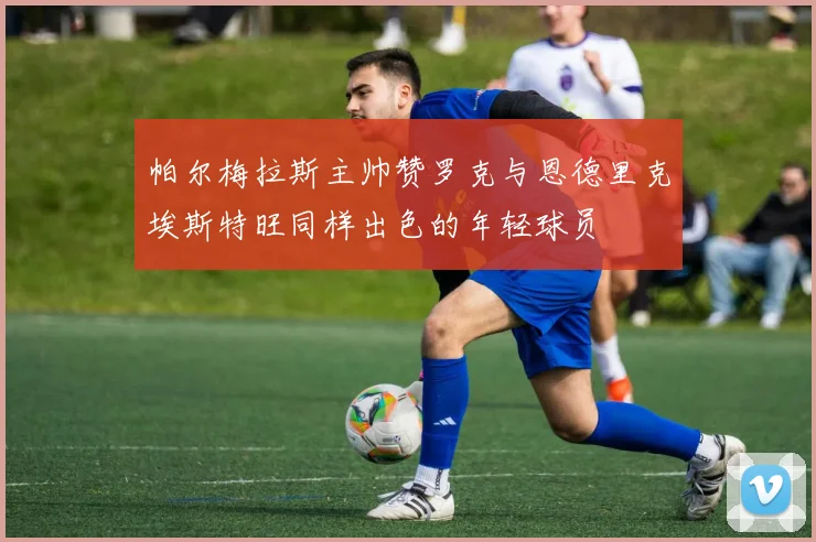 帕尔梅拉斯主帅赞罗克与恩德里克埃斯特旺同样出色的年轻球员