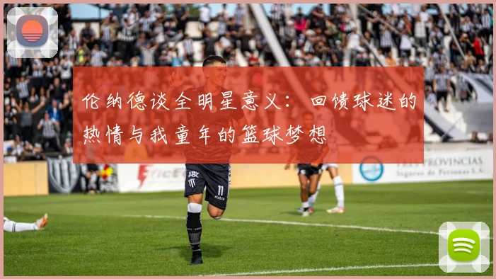 伦纳德谈全明星意义：回馈球迷的热情与我童年的篮球梦想