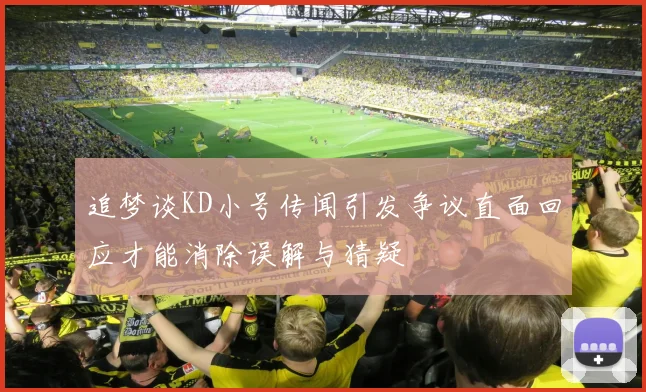 追梦谈KD小号传闻引发争议直面回应才能消除误解与猜疑