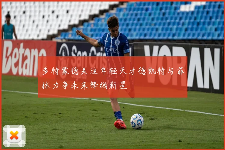 多特蒙德关注年轻天才德凯特与菲林力争未来锋线新星
