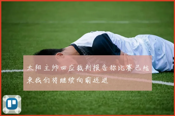 太阳主帅回应裁判报告称比赛已结束我们将继续向前迈进