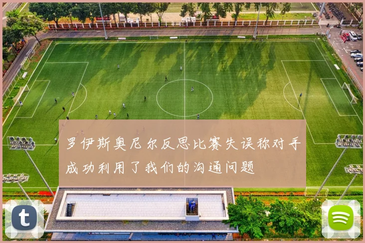 罗伊斯奥尼尔反思比赛失误称对手成功利用了我们的沟通问题