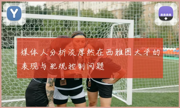 媒体人分析淡厚然在西雅图大学的表现与犯规控制问题