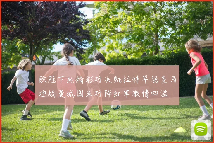 欧冠下轮精彩对决凯拉特早场皇马迎战曼城国米对阵红军激情四溢