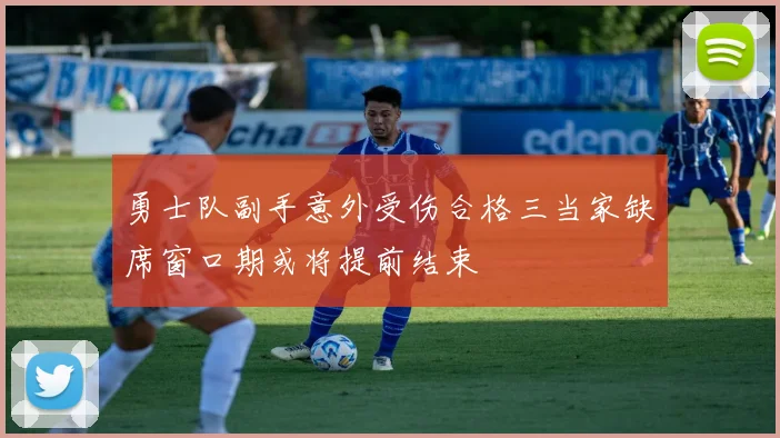 勇士队副手意外受伤合格三当家缺席窗口期或将提前结束