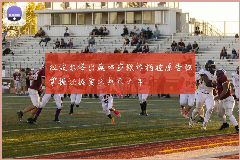 拉波尔塔出庭回应欺诈指控原告称掌握证据要求判刑六年