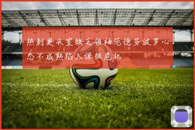 热刺更衣室缺乏领袖范德芬波罗心态不成熟陷入保级危机