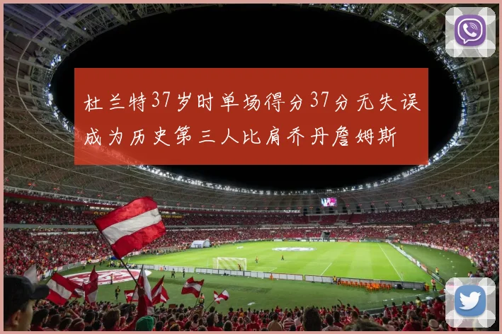 杜兰特37岁时单场得分37分无失误成为历史第三人比肩乔丹詹姆斯