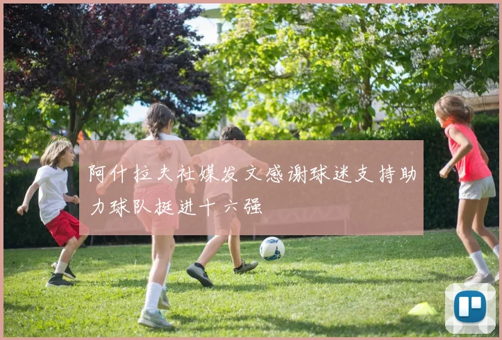 阿什拉夫社媒发文感谢球迷支持助力球队挺进十六强
