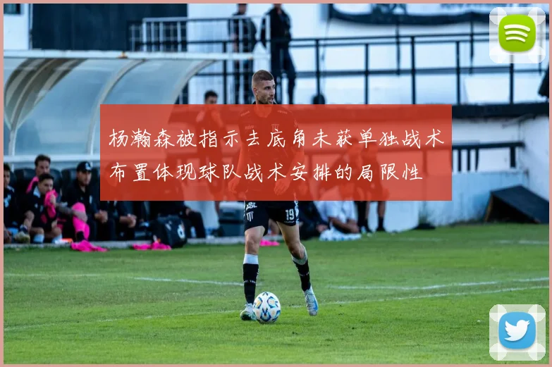 杨瀚森被指示去底角未获单独战术布置体现球队战术安排的局限性